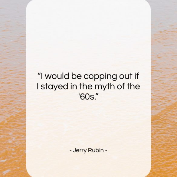 Get the whole Jerry Rubin quote: "I would be copping out if I..." at