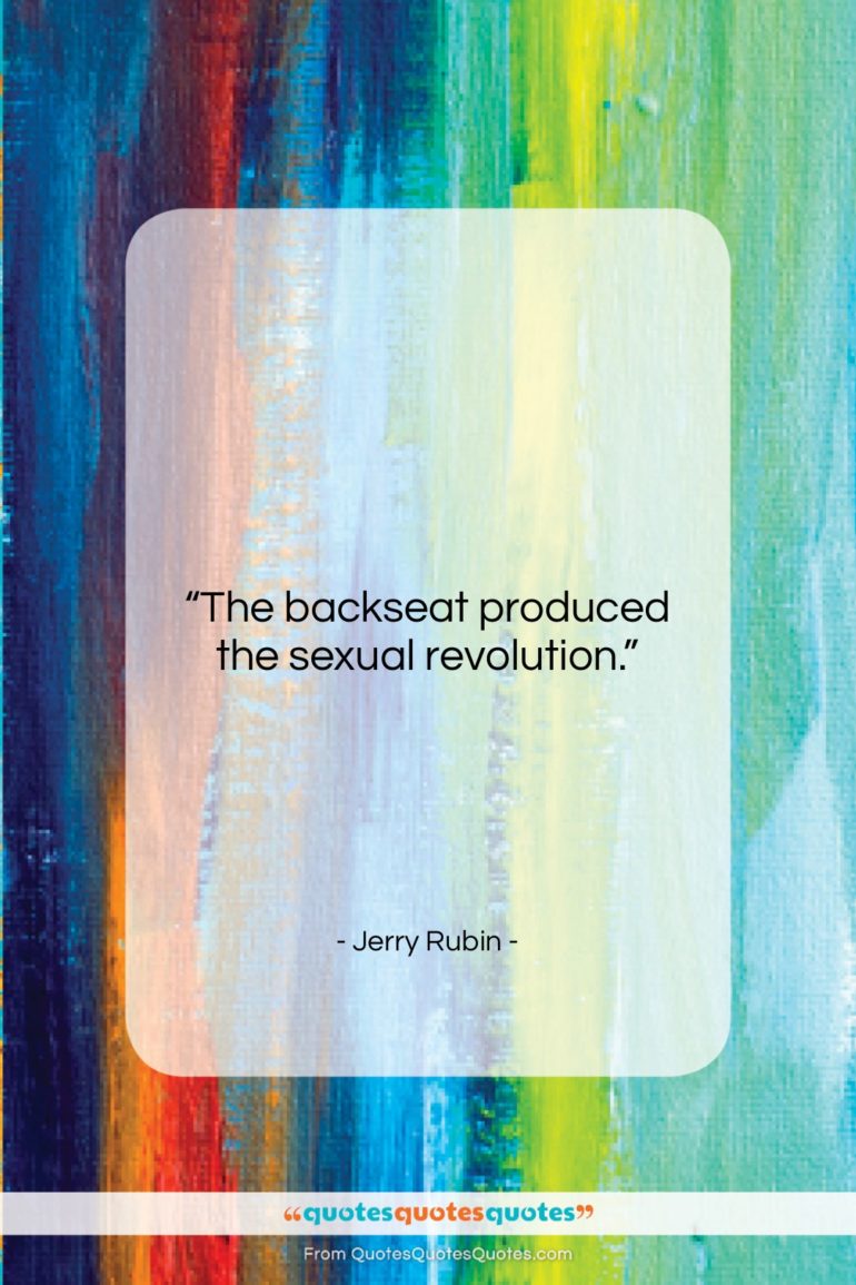 Jerry Rubin quote: “The backseat produced the sexual revolution….”- at QuotesQuotesQuotes.com