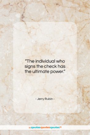 Jerry Rubin quote: “The individual who signs the check has…”- at QuotesQuotesQuotes.com