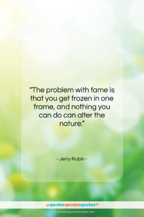 Jerry Rubin quote: “The problem with fame is that you…”- at QuotesQuotesQuotes.com