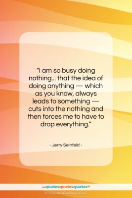 Jerry Seinfeld quote: “I am so busy doing nothing… that…”- at QuotesQuotesQuotes.com