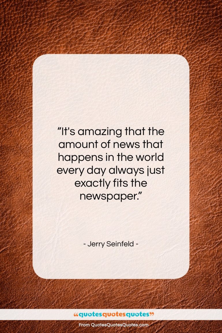 Jerry Seinfeld quote: “It’s amazing that the amount of news…”- at QuotesQuotesQuotes.com