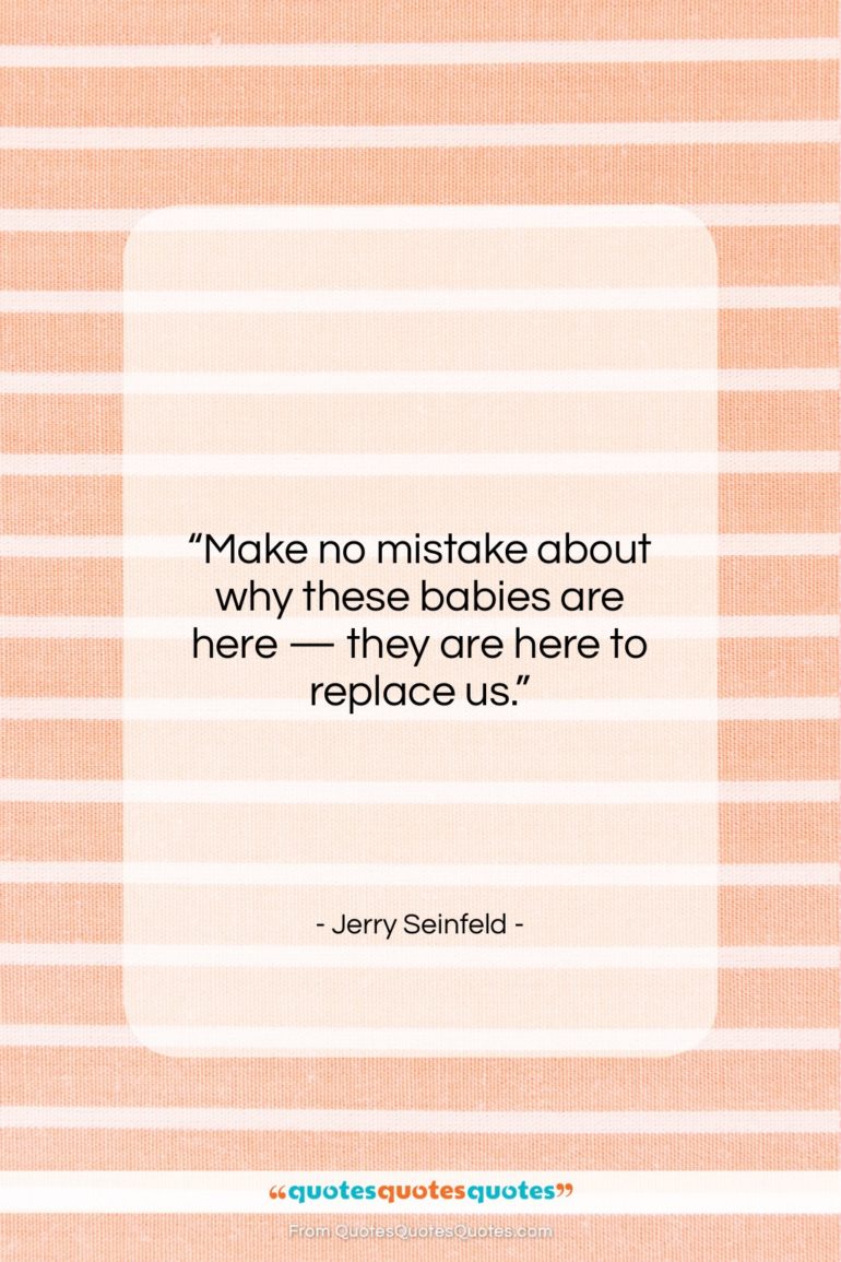 Jerry Seinfeld quote: “Make no mistake about why these babies…”- at QuotesQuotesQuotes.com
