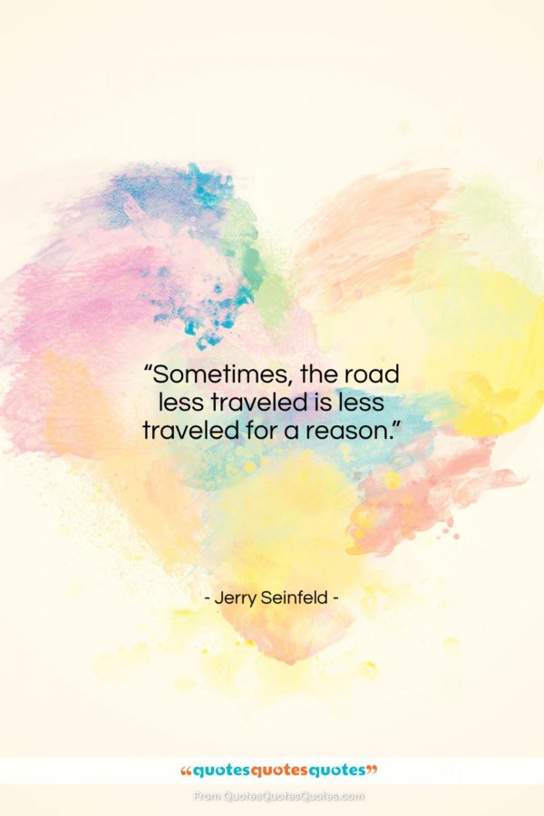 Jerry Seinfeld quote: “Sometimes, the road less traveled is less…”- at QuotesQuotesQuotes.com