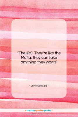 Jerry Seinfeld quote: “The IRS! They’re like the Mafia, they…”- at QuotesQuotesQuotes.com