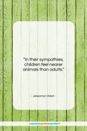 Jessamyn West quote: “In their sympathies, children feel nearer animals…”- at QuotesQuotesQuotes.com