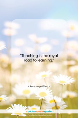 Jessamyn West quote: “Teaching is the royal road to learning….”- at QuotesQuotesQuotes.com