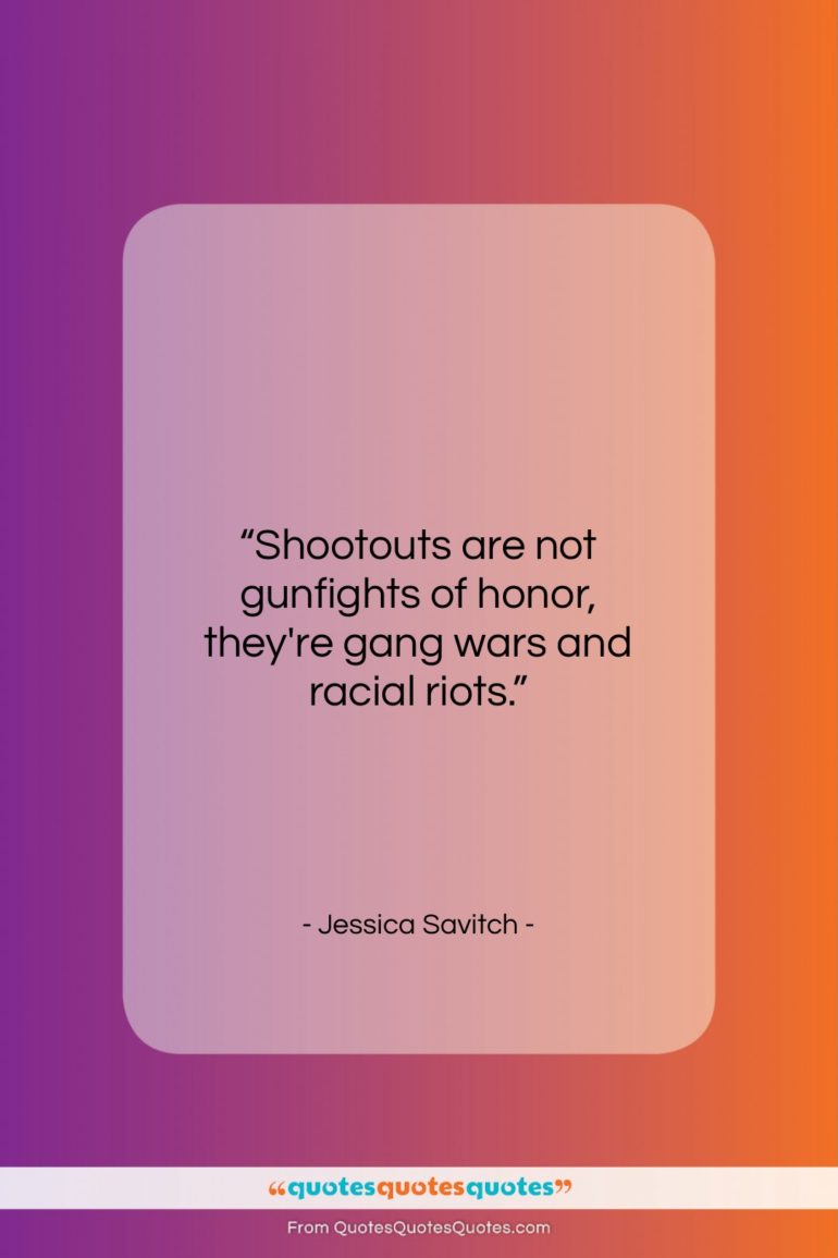 Jessica Savitch quote: “Shootouts are not gunfights of honor, they’re…”- at QuotesQuotesQuotes.com