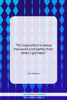 Jim Henson quote: “My hope still is to leave the…”- at QuotesQuotesQuotes.com