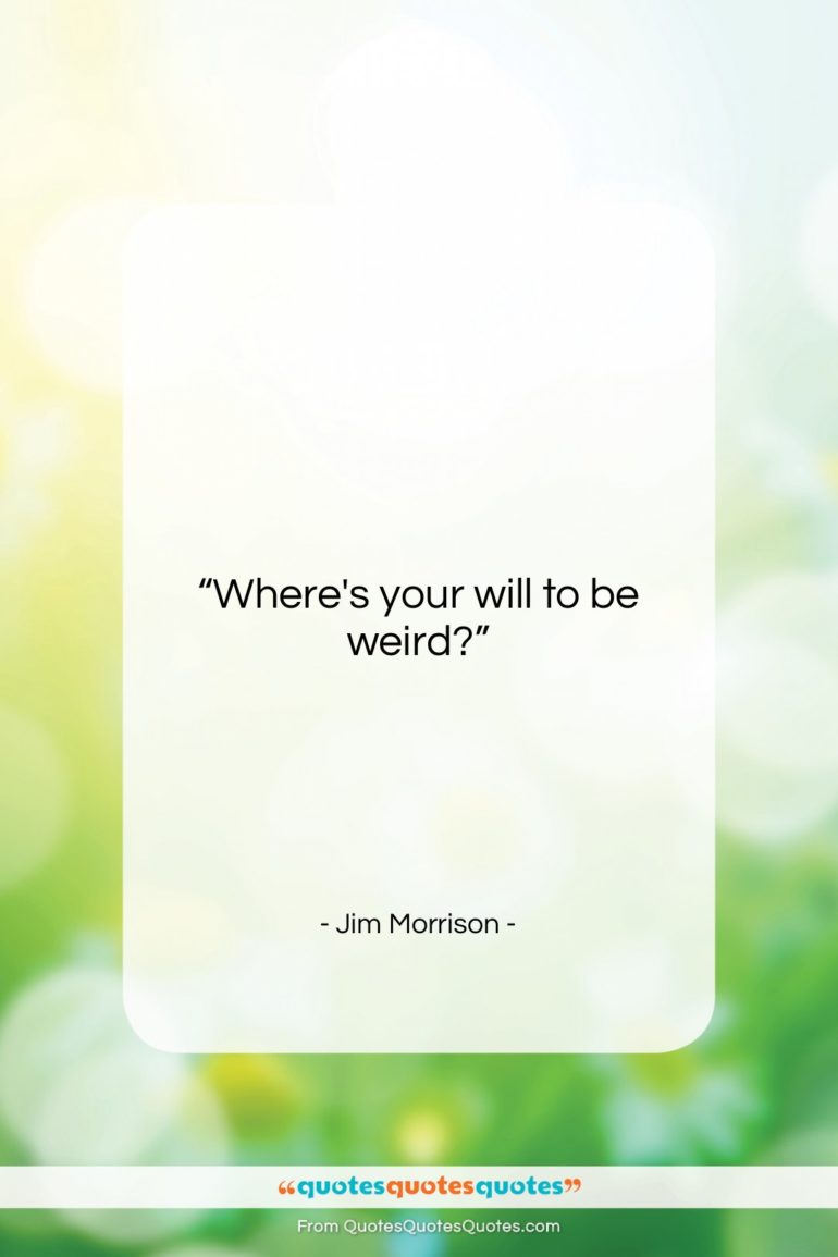 Jim Morrison quote: “Where’s your will to be weird?…”- at QuotesQuotesQuotes.com
