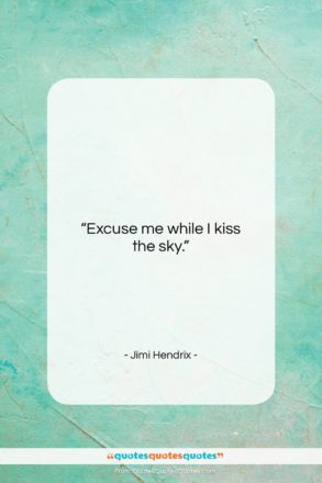 Jimi Hendrix quote: “Excuse me while I kiss the sky…”- at QuotesQuotesQuotes.com