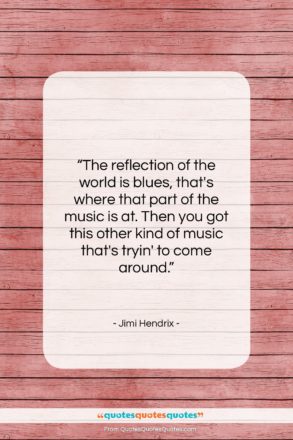 Jimi Hendrix quote: “The reflection of the world is blues,…”- at QuotesQuotesQuotes.com