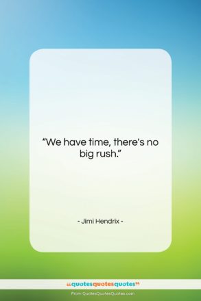 Jimi Hendrix quote: “We have time, there’s no big rush….”- at QuotesQuotesQuotes.com
