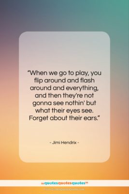 Jimi Hendrix quote: “When we go to play, you flip…”- at QuotesQuotesQuotes.com