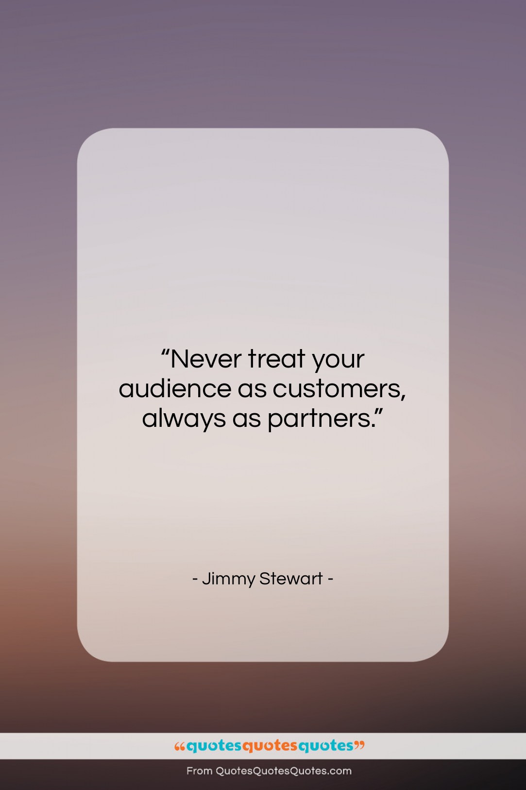 Jimmy Stewart quote: “Never treat your audience as customers, always…”- at QuotesQuotesQuotes.com