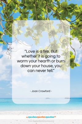 Joan Crawford quote: “Love is a fire. But whether it…”- at QuotesQuotesQuotes.com