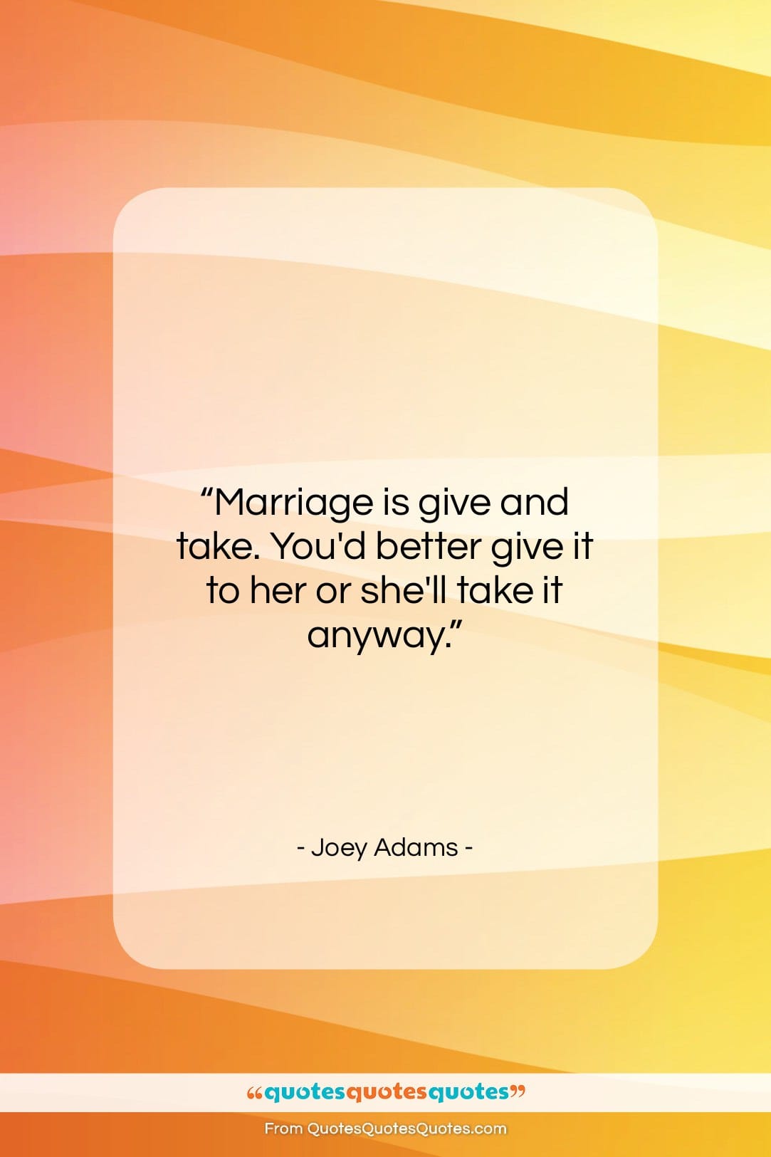 Joey Adams quote: “Marriage is give and take. You’d better…”- at QuotesQuotesQuotes.com