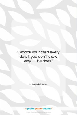 Joey Adams quote: “Smack your child every day. If you…”- at QuotesQuotesQuotes.com