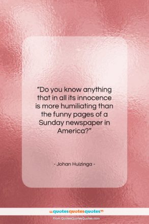 Johan Huizinga quote: “Do you know anything that in all…”- at QuotesQuotesQuotes.com