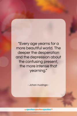Johan Huizinga quote: “Every age yearns for a more beautiful…”- at QuotesQuotesQuotes.com