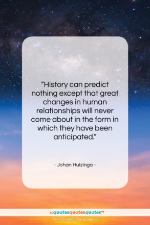 Johan Huizinga quote: “History can predict nothing except that great…”- at QuotesQuotesQuotes.com