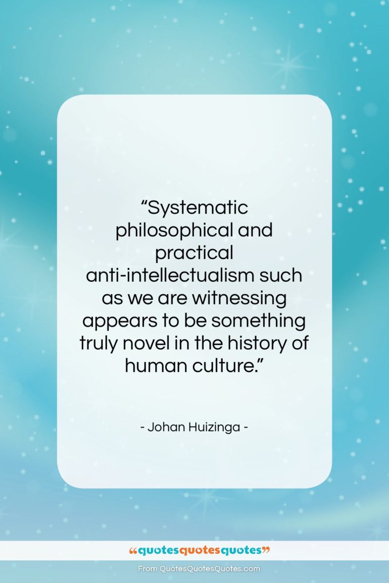 Johan Huizinga quote: “Systematic philosophical and practical anti-intellectualism such as…”- at QuotesQuotesQuotes.com
