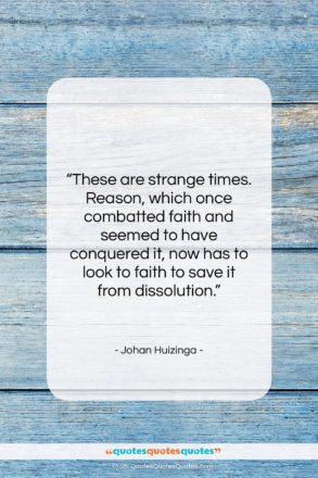 Johan Huizinga quote: “These are strange times. Reason, which once…”- at QuotesQuotesQuotes.com