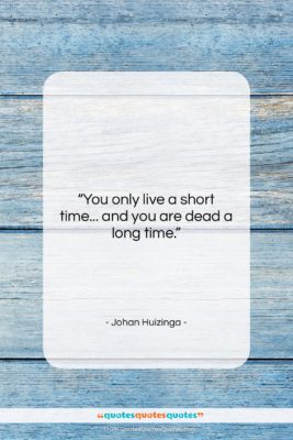 Johan Huizinga quote: “You only live a short time… and…”- at QuotesQuotesQuotes.com