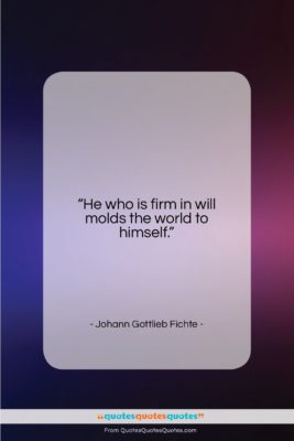 Johann Gottlieb Fichte quote: “He who is firm in will molds…”- at QuotesQuotesQuotes.com