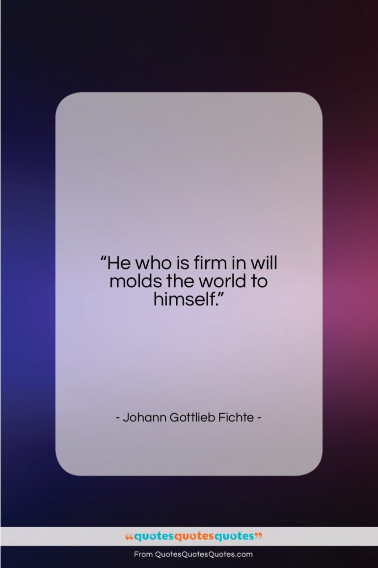 Johann Gottlieb Fichte quote: “He who is firm in will molds…”- at QuotesQuotesQuotes.com