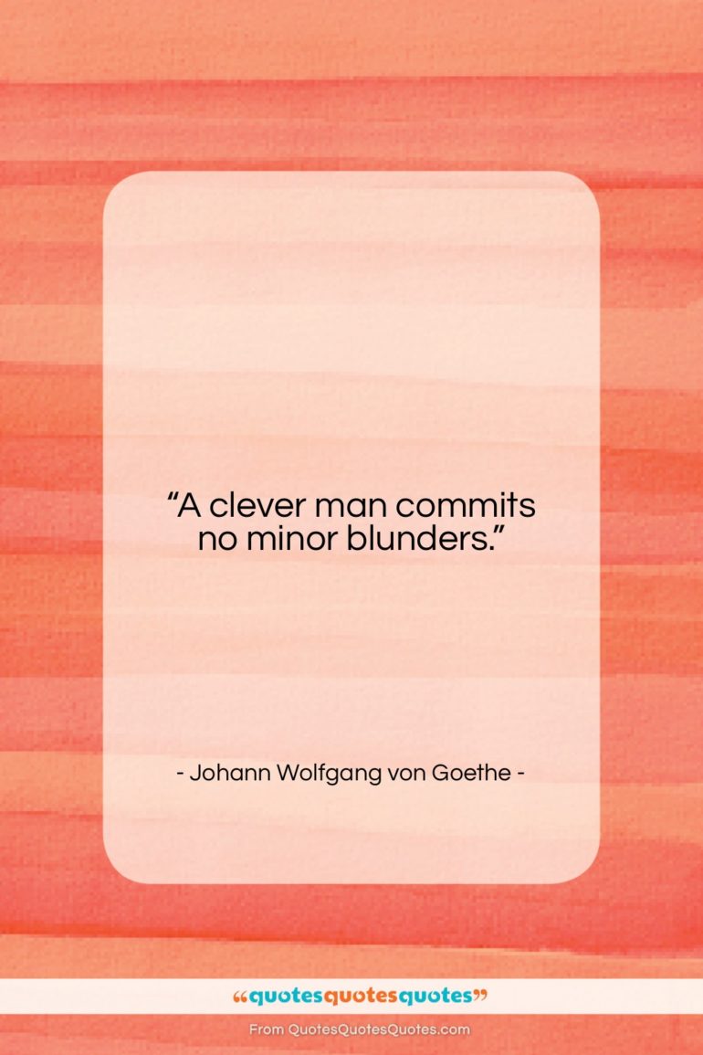 Johann Wolfgang von Goethe quote: “A clever man commits no minor blunders….”- at QuotesQuotesQuotes.com