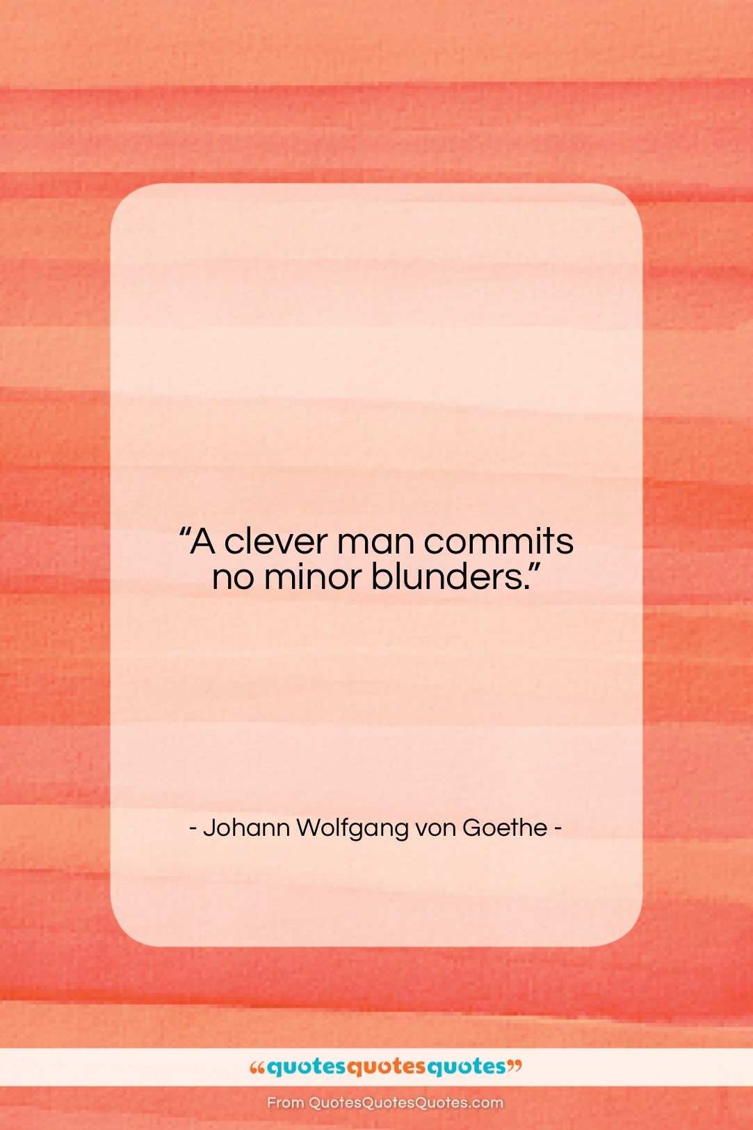 Johann Wolfgang von Goethe quote: “A clever man commits no minor blunders….”- at QuotesQuotesQuotes.com