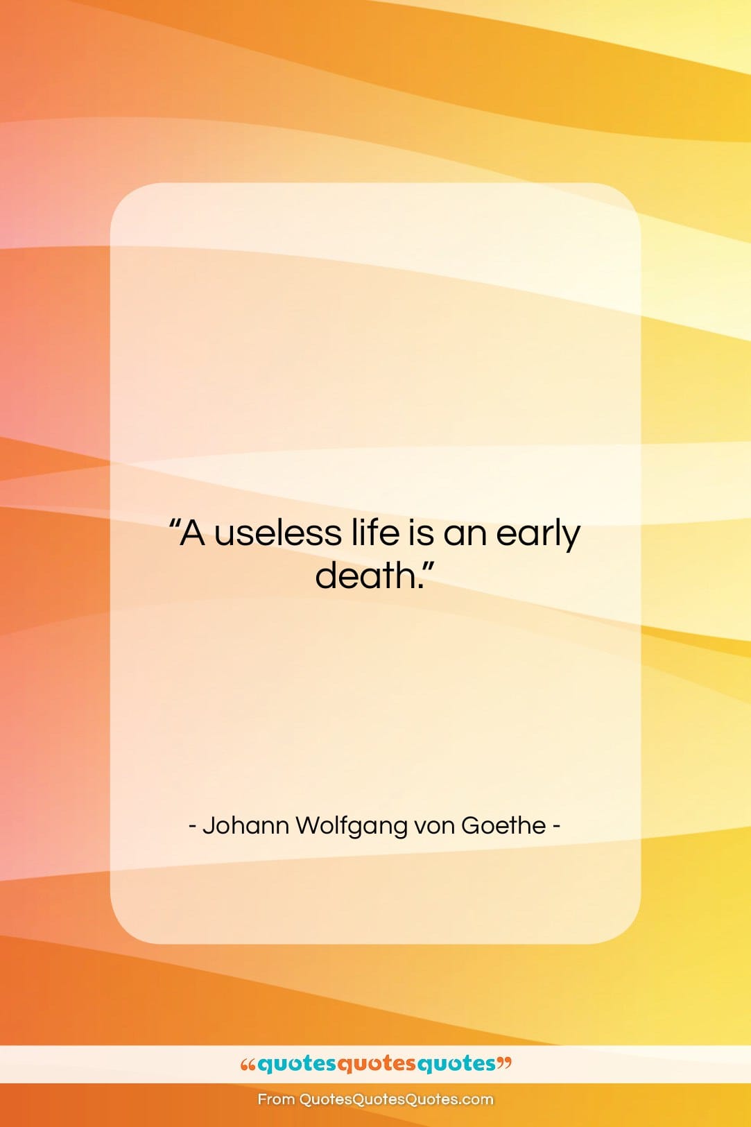 Johann Wolfgang von Goethe quote: “A useless life is an early death….”- at QuotesQuotesQuotes.com
