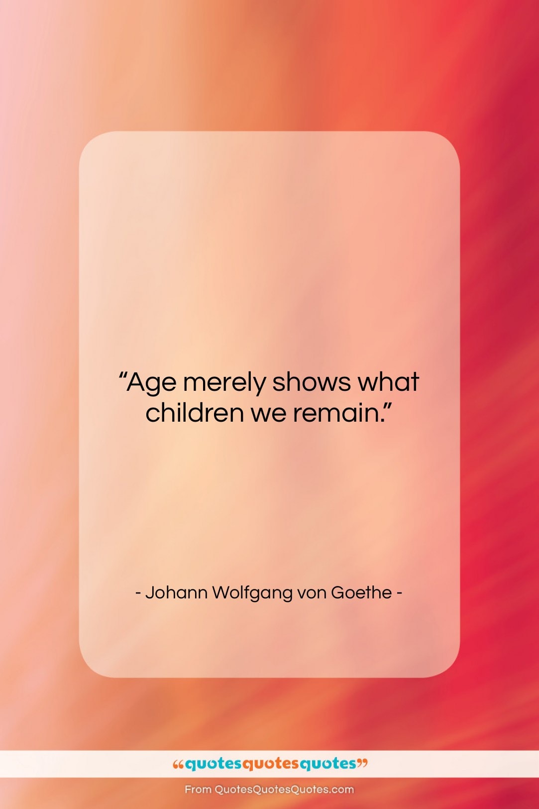 Johann Wolfgang von Goethe quote: “Age merely shows what children we remain….”- at QuotesQuotesQuotes.com