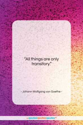 Johann Wolfgang von Goethe quote: “All things are only transitory….”- at QuotesQuotesQuotes.com