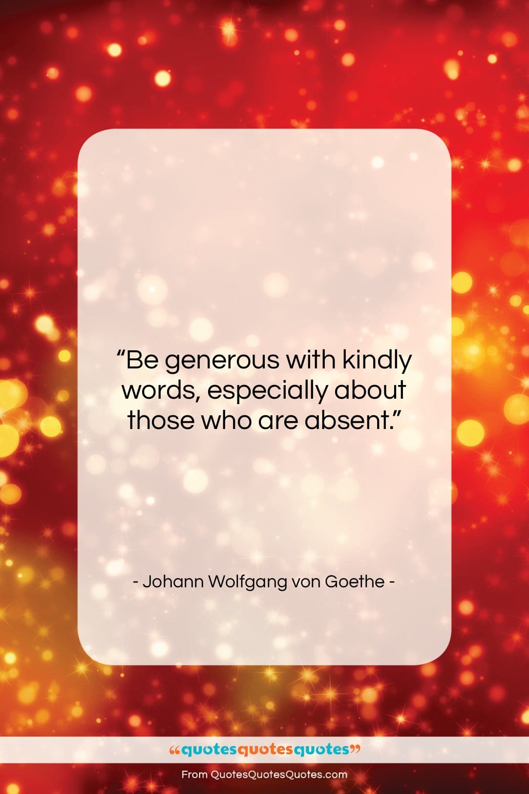 Johann Wolfgang von Goethe quote: “Be generous with kindly words, especially about…”- at QuotesQuotesQuotes.com