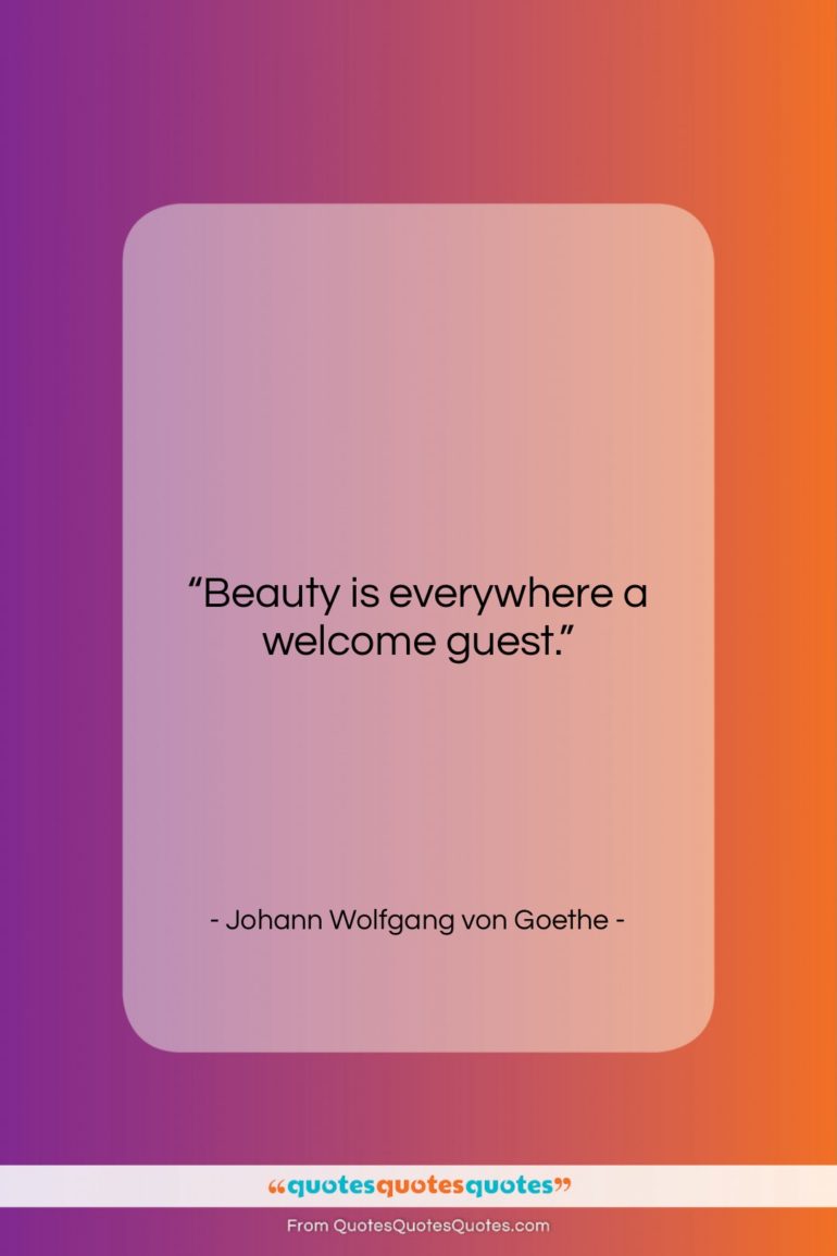 Johann Wolfgang von Goethe quote: “Beauty is everywhere a welcome guest….”- at QuotesQuotesQuotes.com