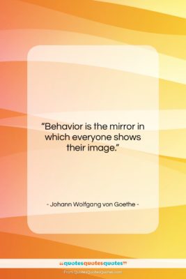 Johann Wolfgang von Goethe quote: “Behavior is the mirror in which everyone…”- at QuotesQuotesQuotes.com