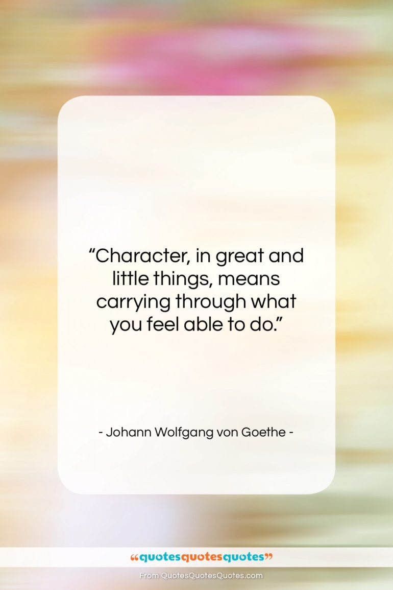 Johann Wolfgang von Goethe quote: “Character, in great and little things, means…”- at QuotesQuotesQuotes.com