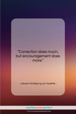 Johann Wolfgang von Goethe quote: “Correction does much, but encouragement does more….”- at QuotesQuotesQuotes.com