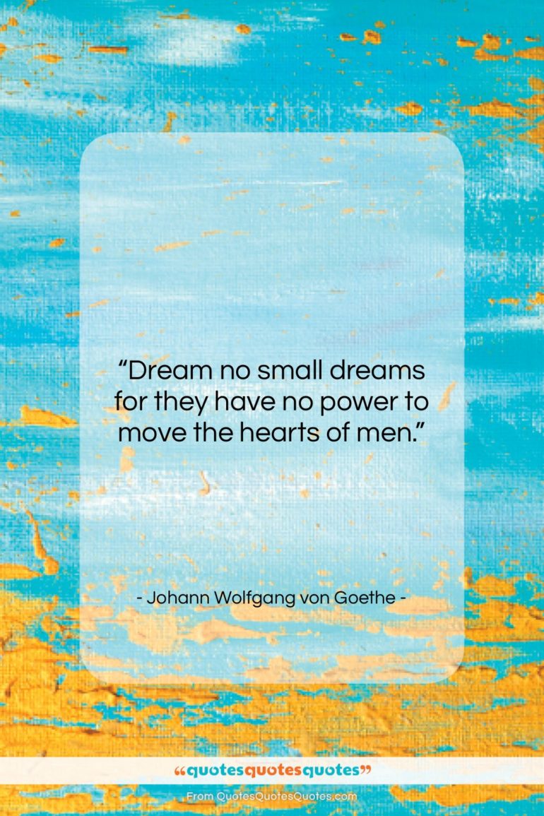Johann Wolfgang von Goethe quote: “Dream no small dreams for they have…”- at QuotesQuotesQuotes.com
