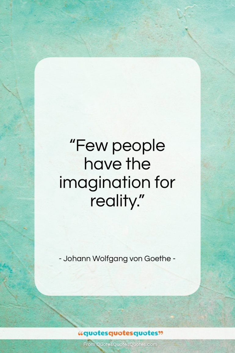 Johann Wolfgang von Goethe quote: “Few people have the imagination for reality…”- at QuotesQuotesQuotes.com