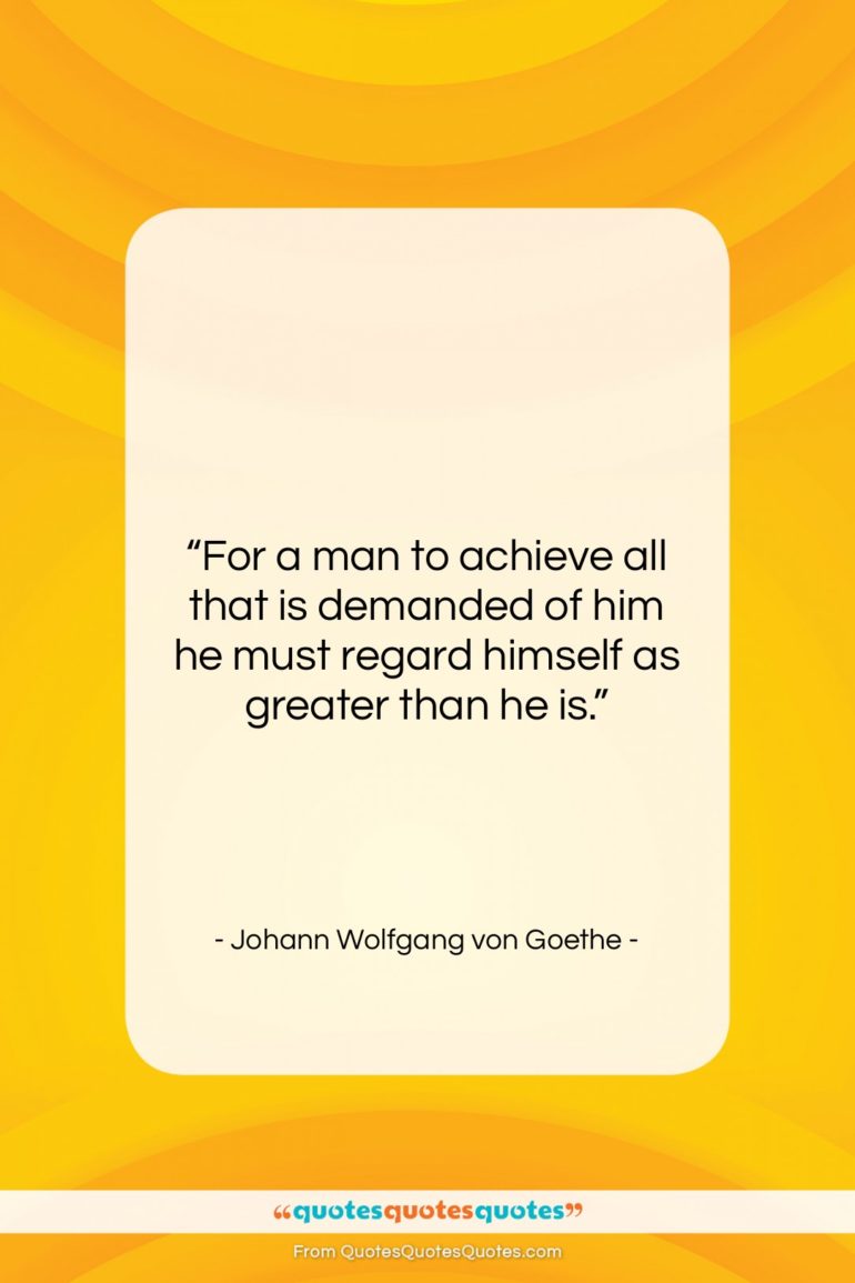 Johann Wolfgang von Goethe quote: “For a man to achieve all that…”- at QuotesQuotesQuotes.com