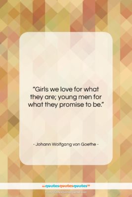 Johann Wolfgang von Goethe quote: “Girls we love for what they are;…”- at QuotesQuotesQuotes.com