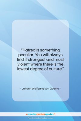 Johann Wolfgang von Goethe quote: “Hatred is something peculiar. You will always…”- at QuotesQuotesQuotes.com