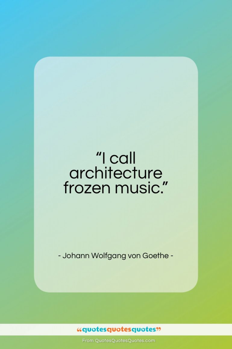 Johann Wolfgang von Goethe quote: “I call architecture frozen music…”- at QuotesQuotesQuotes.com