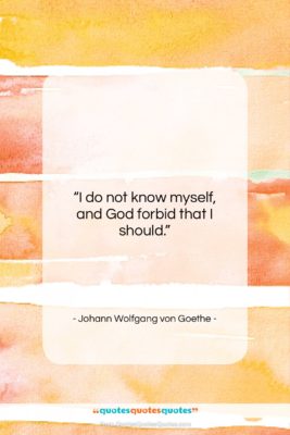 Johann Wolfgang von Goethe quote: “I do not know myself, and God…”- at QuotesQuotesQuotes.com