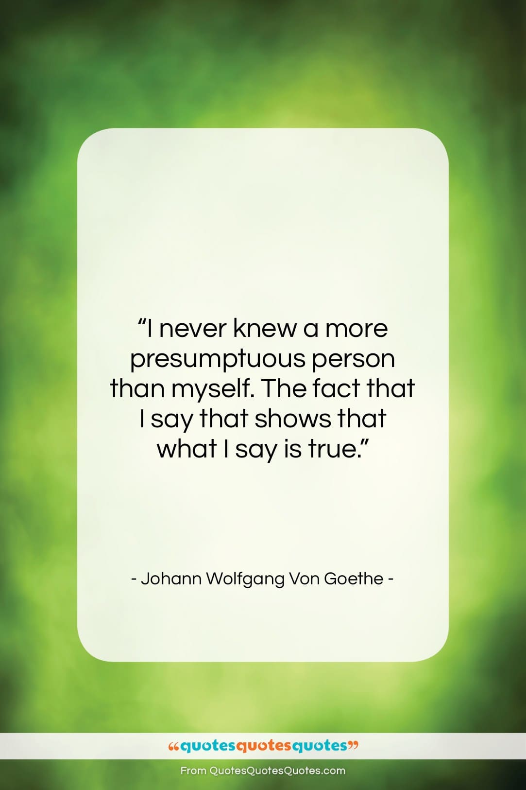 Johann Wolfgang Von Goethe quote: “I never knew a more presumptuous person…”- at QuotesQuotesQuotes.com