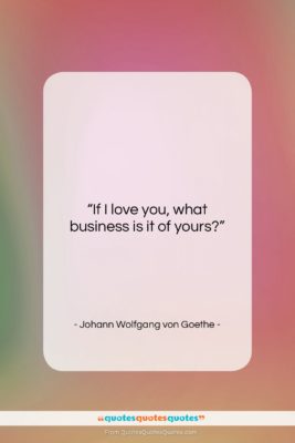 Johann Wolfgang von Goethe quote: “If I love you, what business is…”- at QuotesQuotesQuotes.com
