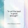 Johann Wolfgang von Goethe quote: “In art the best is good enough…”- at QuotesQuotesQuotes.com